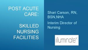 POST ACUTE CARE SKILLED NURSING FACILITIES Shari Carson