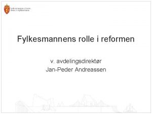 Fylkesmannens rolle i reformen v avdelingsdirektr JanPeder Andreassen