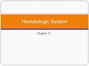 Hematologic System Chapter 15 Definition Hematologic System encompasses