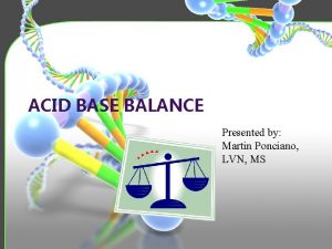 ACID BASE BALANCE Presented by Martin Ponciano LVN