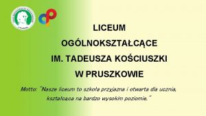 LICEUM OGLNOKSZTACCE IM TADEUSZA KOCIUSZKI W PRUSZKOWIE Motto