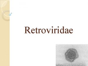 Retroviridae 1 Classification The retroviruses were originally classified