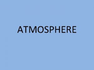 ATMOSPHERE Composition of the Atmosphere The atmosphere is