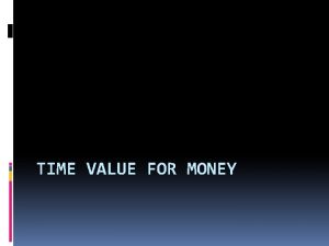 TIME VALUE FOR MONEY Time Value of Money