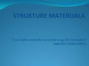 STRUKTURE MATERIJALA vrsti elektrotehniki materijali mogu biti kristalni