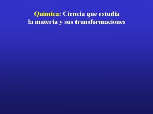 Qumica Ciencia que estudia la materia y sus