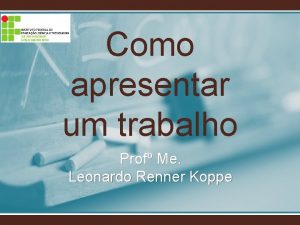 Como apresentar um trabalho Prof Me Leonardo Renner