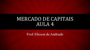 MERCADO DE CAPITAIS AULA 4 Prof Elisson de