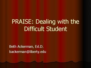 PRAISE Dealing with the Difficult Student Beth Ackerman