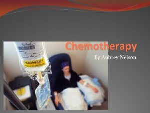 Chemotherapy By Aubrey Nelson What is Chemotherapy Chemotherapy
