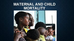 MATERNAL AND CHILD MORTALITY MATERNAL MORTALITY 289 000