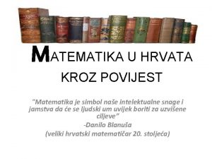 MATEMATIKA U HRVATA KROZ POVIJEST Matematika je simbol