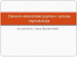 Osnovni ekonomski pojmovi i proces reprodukcije Izv prof