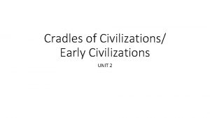 Cradles of Civilizations Early Civilizations UNIT 2 Essential