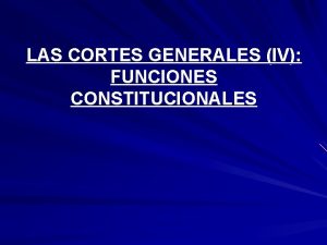 LAS CORTES GENERALES IV FUNCIONES CONSTITUCIONALES FUNCIN LEGISLATIVA