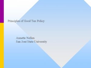 Principles of Good Tax Policy Annette Nellen San