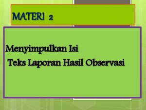 MATERI 2 Menyimpulkan Isi Teks Laporan Hasil Observasi