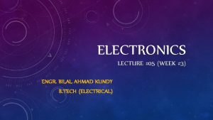 ELECTRONICS LECTURE 05 WEEK 3 ENGR BILAL AHMAD