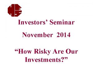 Investors Seminar November 2014 How Risky Are Our