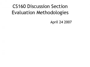 CS 160 Discussion Section Evaluation Methodologies April 24
