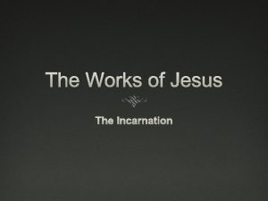 The Works of Jesus The Incarnation What was
