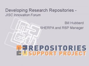 Developing Research Repositories JISC Innovation Forum Bill Hubbard