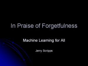 In Praise of Forgetfulness Machine Learning for All