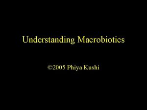 Understanding Macrobiotics 2005 Phiya Kushi Presentation Objectives 1