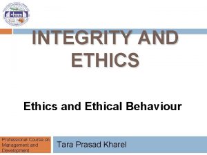 INTEGRITY AND ETHICS Ethics and Ethical Behaviour Professional