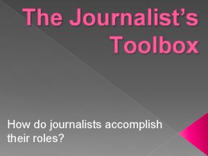 The Journalists Toolbox How do journalists accomplish their