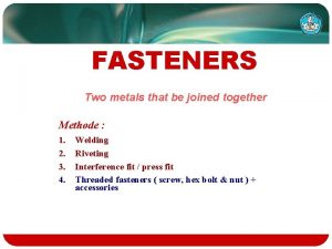FASTENERS Two metals that be joined together Methode