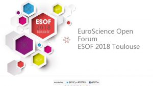 Euro Science Open Forum ESOF 2018 Toulouse PRSENTATION