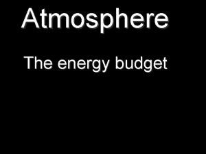 Atmosphere The energy budget Atmosphere The energy budget