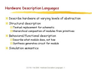 Hardware Description Languages z Describe hardware at varying