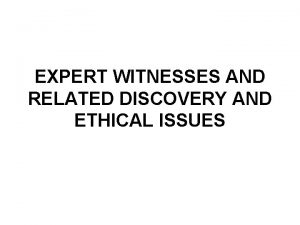 EXPERT WITNESSES AND RELATED DISCOVERY AND ETHICAL ISSUES