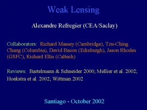 Weak Lensing Alexandre Refregier CEASaclay Collaborators Richard Massey
