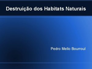 Destruio dos Habitats Naturais Pedro Mello Bourroul Habitat