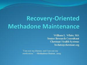 RecoveryOriented Methadone Maintenance William L White MA Senior