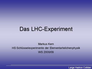 Das LHCExperiment Markus Kern HS Schlsselexperimente der Elementarteilchenphysik