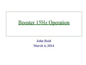 Booster 15 Hz Operation John Reid March 4