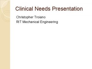 Clinical Needs Presentation Christopher Troiano RIT Mechanical Engineering