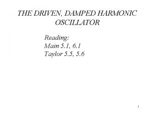 THE DRIVEN DAMPED HARMONIC OSCILLATOR Reading Main 5 THE DRIVEN DAMPED HARMONIC OSCILLATOR Reading Main 5