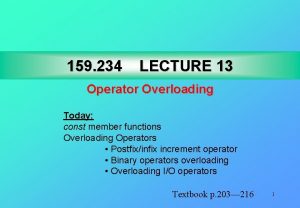 159 234 LECTURE 13 Operator Overloading Today const