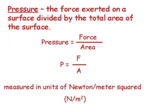 Pressure the force exerted on a surface divided