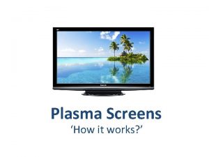 Plasma Screens How it works Cathode Ray Tubes