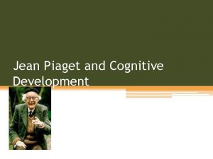 Jean Piaget and Cognitive Development About Piaget Cognitive