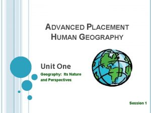 ADVANCED PLACEMENT HUMAN GEOGRAPHY Unit One Geography Its