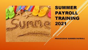 SUMMER PAYROLL TRAINING 2021 PROCESSING SUMMER PAYROLL Forms