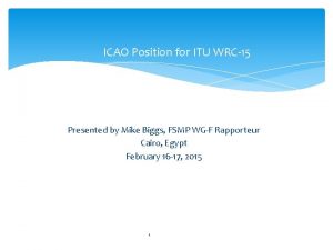 ICAO Position for ITU WRC15 Presented by Mike