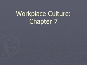 Workplace Culture Chapter 7 Workplace Culture Developing a